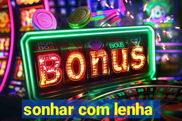 sonhar com lenha